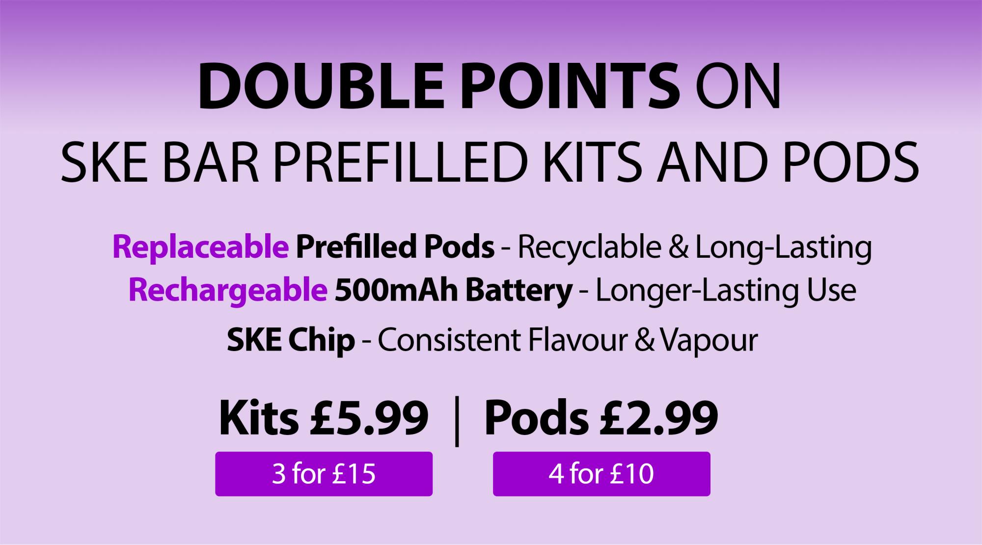 Purchase any SKE bar prefilled vape kit or pod and get double points on your vape account.