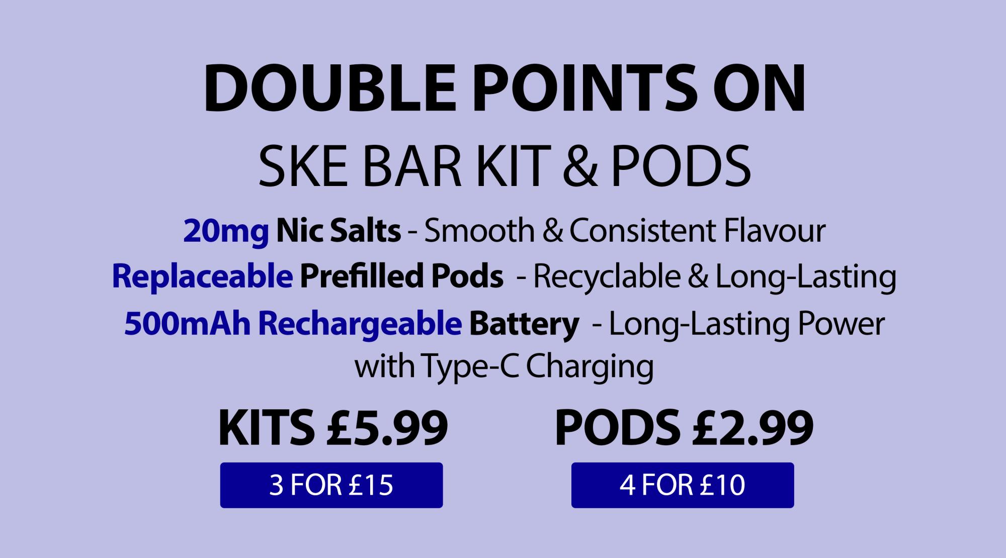 Get X2 points on SKE Bar Kit & Pods - 3 for £15 or 4 for £10.